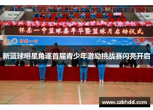 新篮球明星角逐首届青少年激励挑战赛闪亮开启