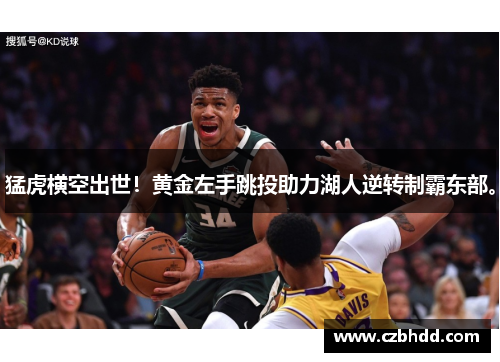 猛虎横空出世！黄金左手跳投助力湖人逆转制霸东部。