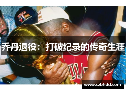 乔丹退役：打破纪录的传奇生涯